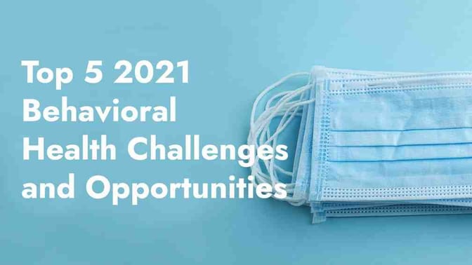 Five 2021 Behavioral Health Challenges and Opportunities for Providers